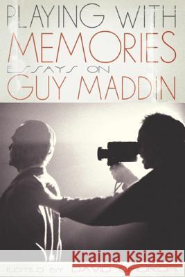 Playing with Memories: Essays on Guy Maddin