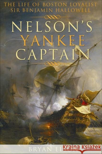 Nelson's Yankee Captain: The Life of Boston Loyalist Sir Benjamin Hallowell