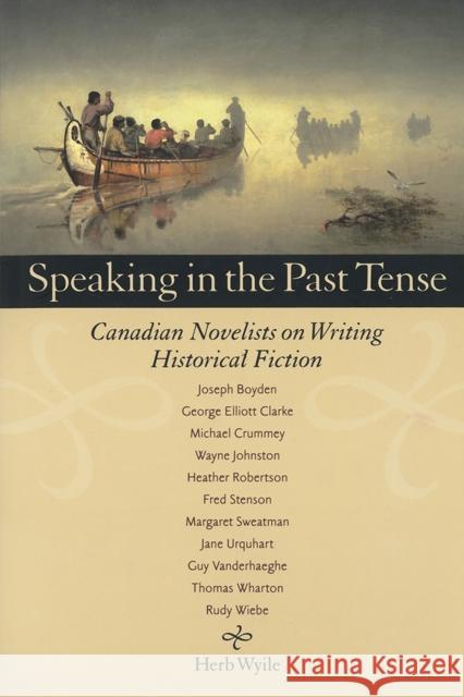 Speaking in the Past Tense: Canadian Novelists on Writing Historical Fiction