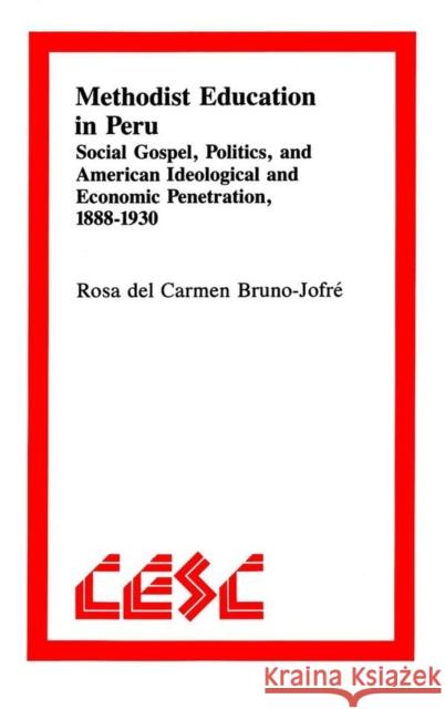 Methodist Education in Peru: Social Gospel, Politics, and American Ideological Andeconomic Penetration, 1888-1930