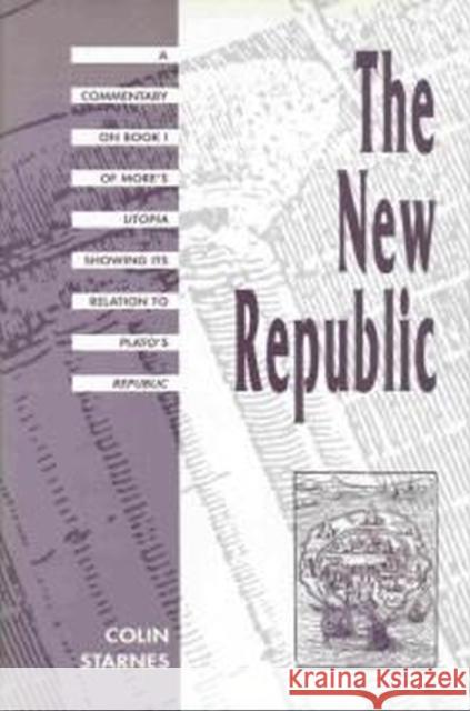 The New Republic: A Commentary on Book I of Moreâ (Tm)S Utopia Showing Its Relation to Platoâ (Tm)S Republic