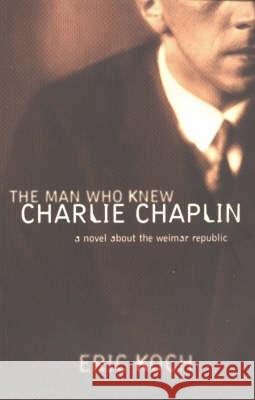 Man Who Knew Charlie Chaplin : A Novel About the Weimar Republic