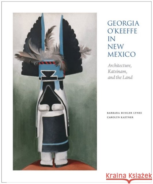 Georgia O'Keeffe in New Mexico: Architecture, Katsinam & the Land