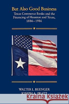 But Also Good Business: Texas Commerce Banks and the Financing of Houston and Texas, 1886-1986