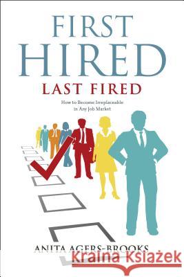 First Hired, Last Fired: How to Become Irreplaceable in Any Job Market
