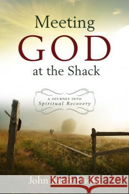Meeting God at the Shack: A Journey Into Spiritual Recovery