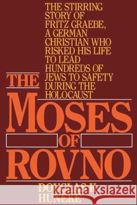 The Moses of Rovno: The Stirring Story of Fritz Graebe, a German Christian Who Risked His Life to Lead Hundreds of Jews to Safety During t