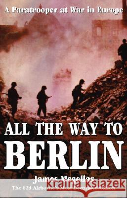 All the Way to Berlin: A Paratrooper at War in Europe
