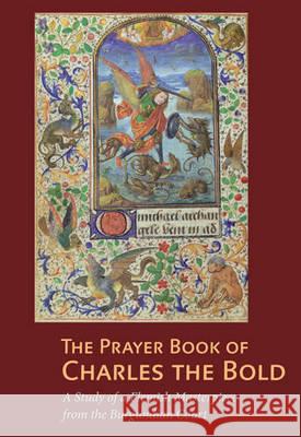 The Prayer Book of Charles the Bold: A Study of a Flemish Masterpiece from the Burgundian Court