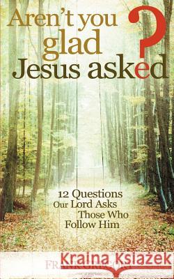 Aren't You Glad Jesus Asked: 12 Questions Our Lord Asks Those Who Follow Him