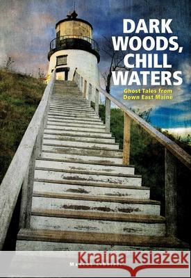 Dark Woods, Chill Waters: Ghost Tales from Down East Maine