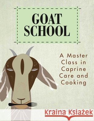 Goat School: A Master Class in Caprine Care and Cooking