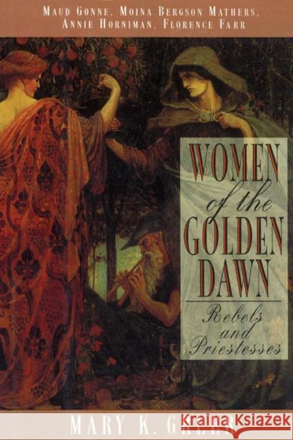 Women of the Golden Dawn: Rebels and Priestesses: Maud Gonne, Moina Bergson Mathers, Annie Horniman, Florence Farr