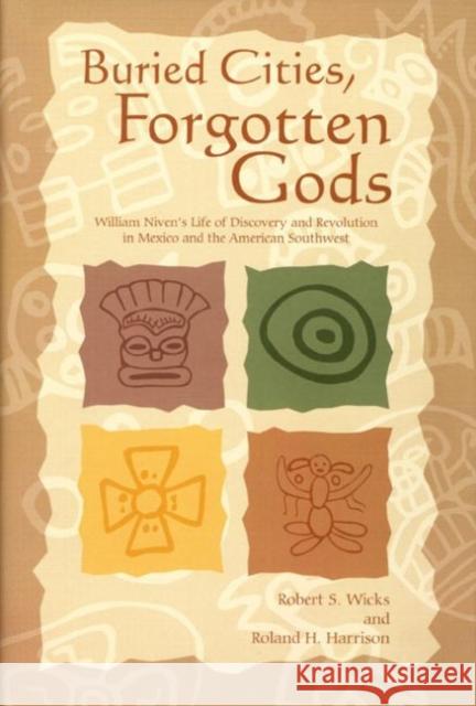 Buried Cities, Forgotten Gods: William Niven's Life of Discovery and Revolution in Mexico and the American Southwest