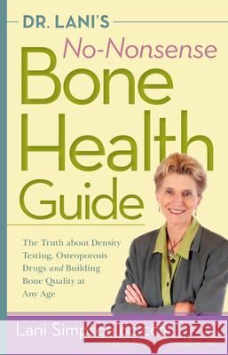 Dr. Lani's No-Nonsense Bone Health Guide: The Truth about Density Testing, Osteoporosis Drugs and Building Bone Quality at Any Age