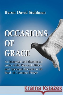 Occasions of Grace: An Historical and Theological Study of the Pastoral Offices and Episcopal Services in the Bcp