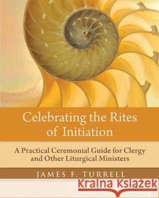 Celebrating the Rites of Initiation: A Practical Ceremonial Guide for Clergy and Other Liturgical Ministers