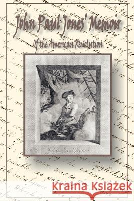 John Paul Jones' Memoir of the American Revolution: Presented to King Louis XVI of France