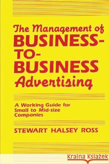 The Management of Business-To-Business Advertising: A Working Guide for Small to Mid-Size Companies