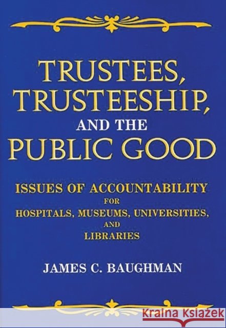 Trustees, Trusteeship, and the Public Good: Issues of Accountability for Hospitals, Museums, Universities, and Libraries