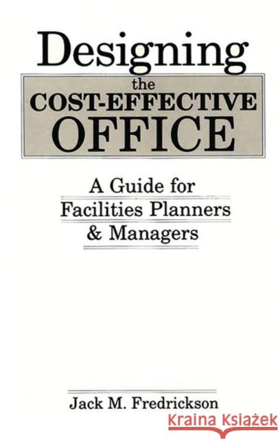 Designing the Cost-Effective Office: A Guide for Facilities Planners and Managers