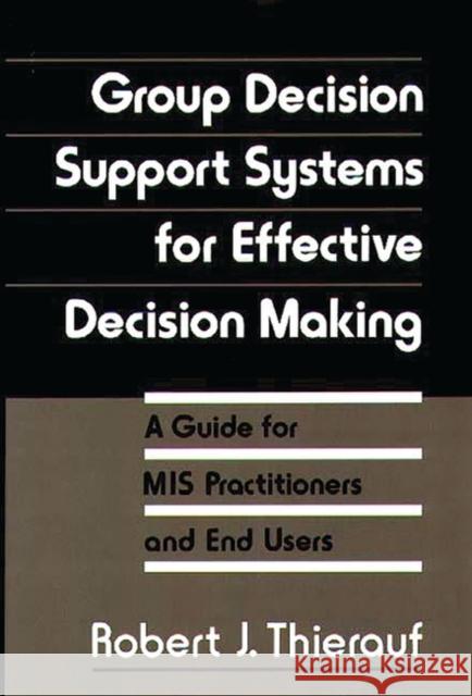 Group Decision Support Systems for Effective Decision Making: A Guide for MIS Practitioners and End Users