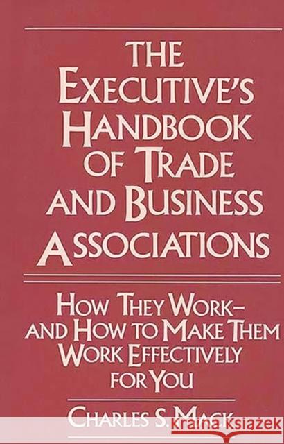 The Executive's Handbook of Trade and Business Associations: How They Work--And How to Make Them Work Effectively for You