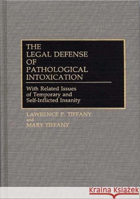 The Legal Defense of Pathological Intoxication: With Related Issues of Temporary and Self-Inflicted Insanity