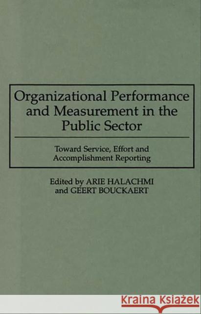 Organizational Performance and Measurement in the Public Sector: Toward Service, Effort and Accomplishment Reporting