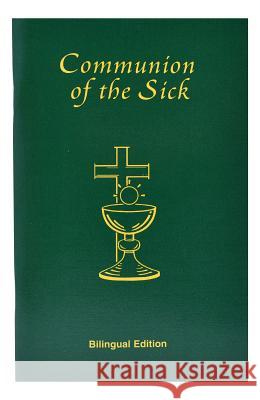 Communion of the Sick: Approved Rites for Use in the United States of America Excerpted from Pastoral Care of the Sick and Dying in English a