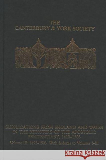 Supplications from England and Wales in the Registers of the Apostolic Penitentiary, 1410-1503: Volume III: 1492-1503. with Indexes to Volumes I-III