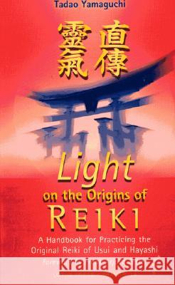 Light on the Origins of Reiki: A Handbook for Practicing the Original Reiki of Usui and Hayashi