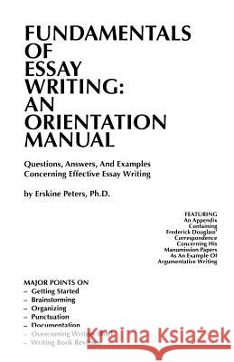 Fundamentals of Essay Writing: AN ORIENTATION MANUAL - Questions, Answers, And Examples Concerning Effective Essay Writing