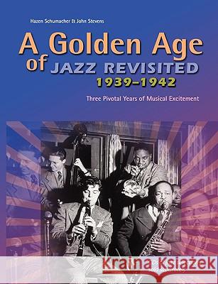 A Golden Age of Jazz Revisited 1939-1942: Three Pivotal Years of Musical Excitement When Jazz Was World's Popular Music