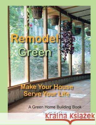 Remodel Green: Make Your House Serve Your Life