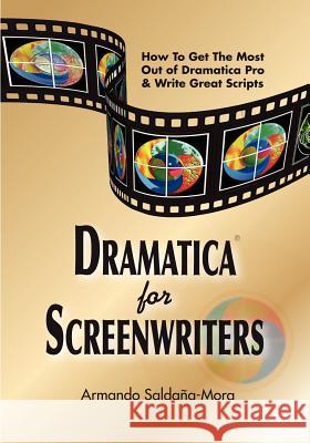 Dramatica(r) for Screenwriters: How to Get the Most out of Dramatica(r) Pro & Write Great Scripts