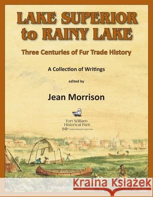 Lake Superior to Rainy Lake: Three Centuries of Fur Trade History, A Collection of Writings