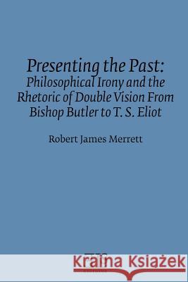 Presenting the Past: Philosophical Irony and the Rhetoric of Double Vision from Bishop Butler to T. S. Eliot