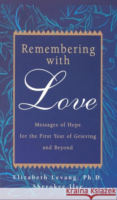 Remembering with Love: Messages of Hope for the First Year of Grieving and Beyond
