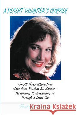 A Desert Daughter's Odyssey: For All Those Whose Lives Have Been Touched by Cancer--Personality, Professionally or Through a Loved One