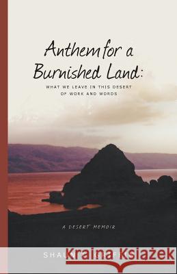 Anthem for a Burnished Land: What We Leave in This Desert of Work and Words