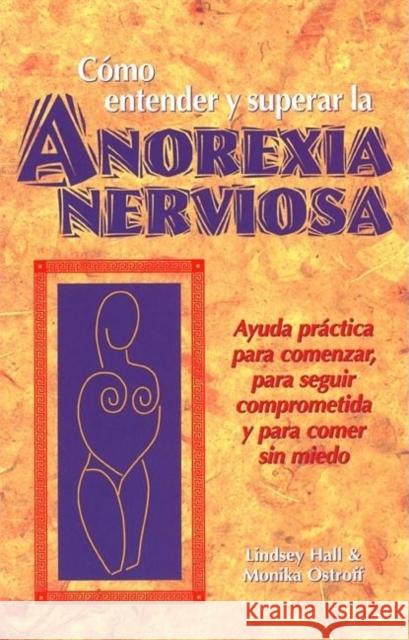 Como Entender Y Superar La Anorexia Nervosa: Ayuda Practica Para Comenzar, Para Seguir Comprometida Y Para Comer Sin Miedo = Anorexia Nervosa