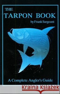 The Tarpon Book: A Complete Angler's Guide
