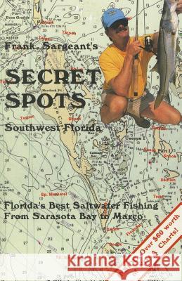 Frank Sargeant's Secret Spots: Southwest Florida: Florida's Best Saltwater Fishing from Sarasota Bay to Marco