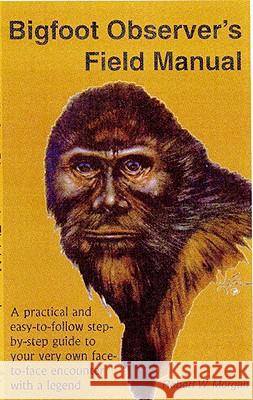 Bigfoot Observer's Field Manual: A Practical and Easy-To-Follow, Step-By-Step Guide to Your Very Own Face-To-Face Encounter with a Legend