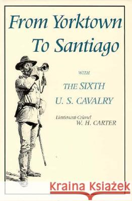 From Yorktown to Santiago: With the Sixth U. S. Cavalry