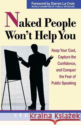 Naked People Won't Help You: Keep Your Cool, Capture the Confidence, and Conquer the Fear of Public Speaking