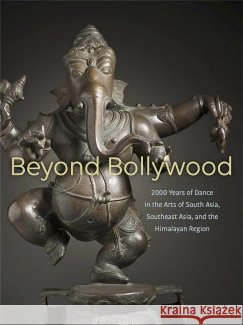 Beyond Bollywood: 2000 Years of Dance in the Arts of South Asia, Southeast Asia, and the Himalayan Region