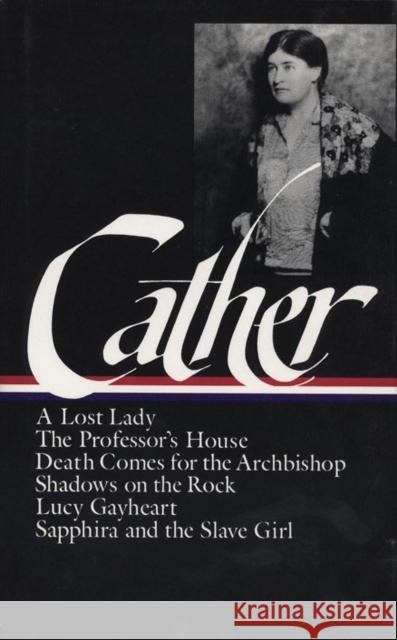 Willa Cather: Later Novels (LOA #49): A Lost Lady / The Professor's House / Death Comes for the Ar / Shadows on the Rock / Lucy Gayheart / Sapphira and the Sla