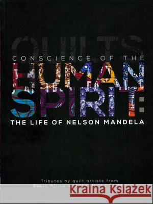 Conscience of the Human Spirit: The Life of Nelson Mandela: Tributes by Quilt Artists from South Africa and the United States